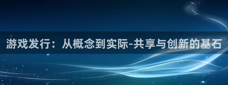 bbin视讯官网注册平台登录不了：游戏发行：从概念到实际-共享与创新的基石