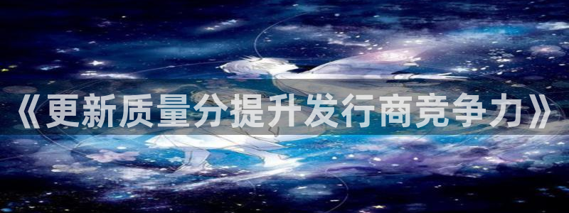 bbin视讯平台：《更新质量分提升发行商竞争力》