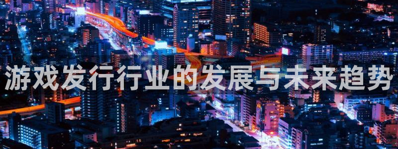 bbin视讯球队：游戏发行行业的发展与未来趋势