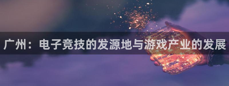 bbin视讯啤酒多少钱一箱：广州：电子竞技的发源地与游戏产业的发展