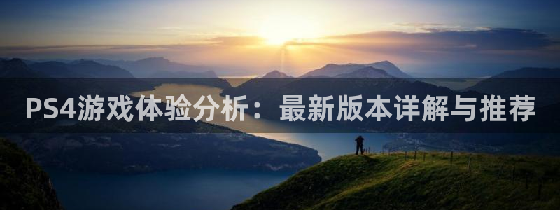 bbin视讯官网注册方法是什么意思：PS4游戏体验分析：最新版本详解与推荐