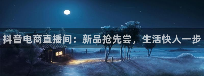 乐球直播体育免费直播在线观看：抖音电商直播间：新品抢先尝，生活快人一步
