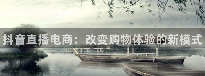 cba乐球直播：抖音直播电商：改变购物体验的新模式