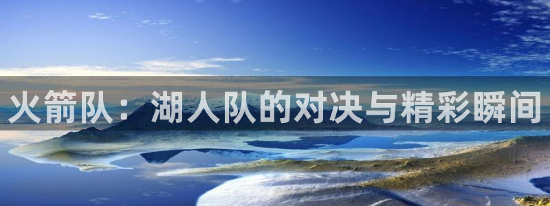 乐球app直播：火箭队：湖人队的对决与精彩瞬间