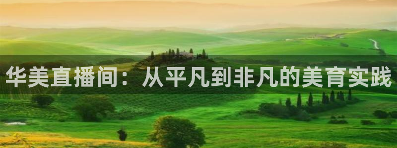 乐球直播在线观看：华美直播间：从平凡到非凡的美育实践