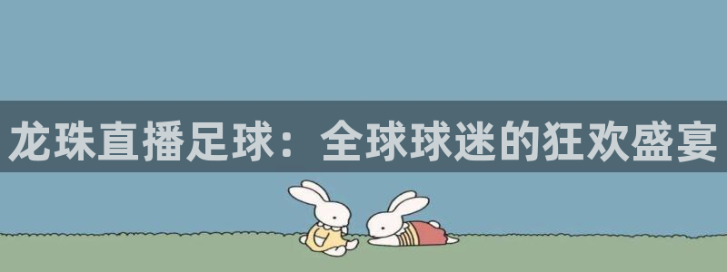 低调看直播乐球直播：龙珠直播足球：全球球迷的狂欢盛宴