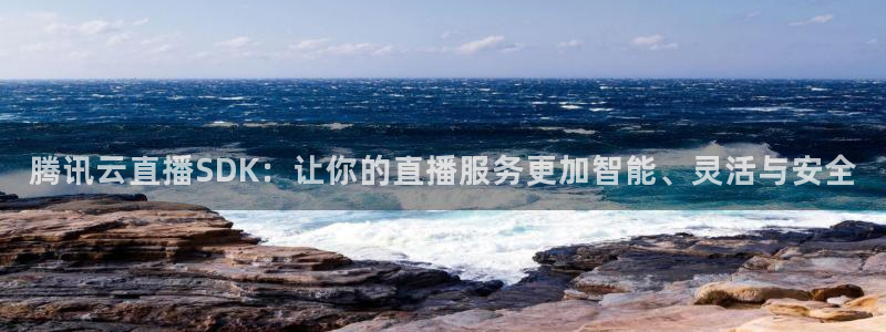 乐球吧jrs直播nba直播：腾讯云直播SDK：让你的直播服务更加智能、灵活与安全
