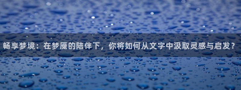 nba免费直播在线直播乐球直播：畅享梦境：在梦魇的陪伴下，你将如何从文字中汲取灵感与启发？