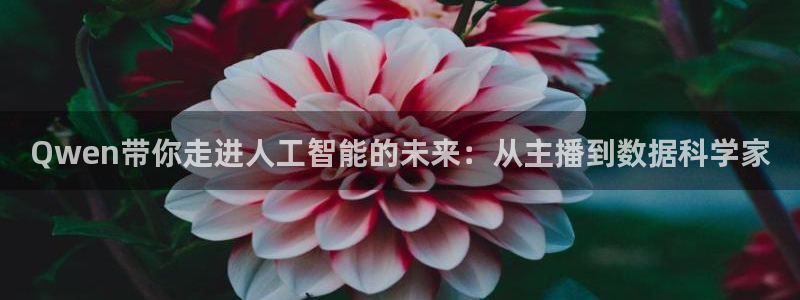 乐球体育免费直播：Qwen带你走进人工智能的未来：从主播到数据科学家