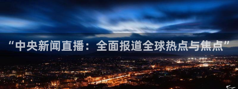 乐球直播app下载安装：“中央新闻直播：全面报道全球热点与焦点”